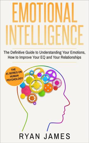 Cover of the book Emotional Intelligence: The Definitive Guide to Understanding Your Emotions, How to Improve Your EQ and Your Relationships by Ryan James, Amy White