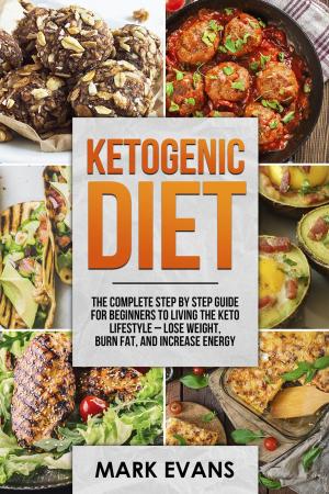 Book cover of Ketogenic Diet : The Complete Step by Step Guide for Beginners to Living the Keto Lifestyle – Lose Weight, Burn Fat, and Increase Energy