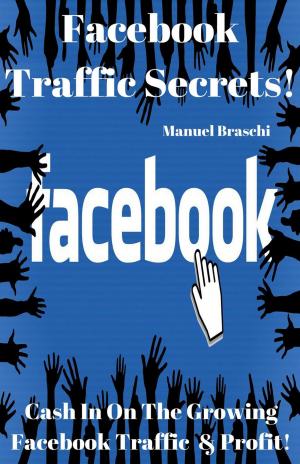 Cover of the book Facebook Traffic Secrets - Cash In On The Growing Facebook Traffic & Profit! by Manuel Braschi