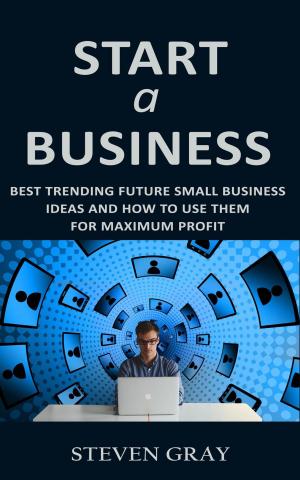 Book cover of Start a Business: Best Trending Future Small Business Ideas and How to Use Them for Maximum Profit