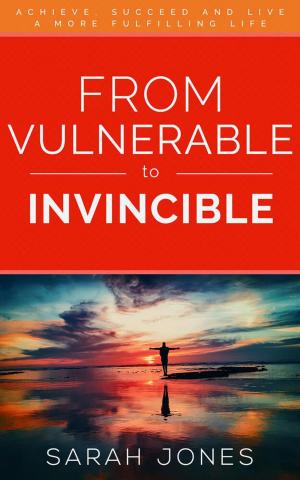 Book cover of From Vulnerable to Invincible: Achieve, succeed and live a more fulfilling life