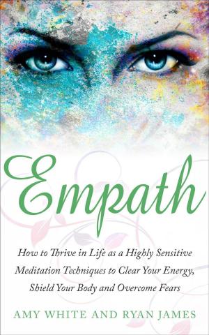 Cover of the book Empath : How to Thrive in Life as A Highly Sensitive – Meditation Techniques to Clear Your Energy, Shield Your Body, and Overcome Fears by Ryan James, Amy White