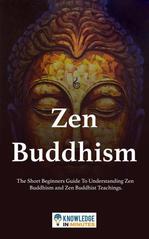 Book cover of Zen Buddhism: The Short Beginners Guide To Understanding Zen Buddhism and Zen Buddhist Teachings.