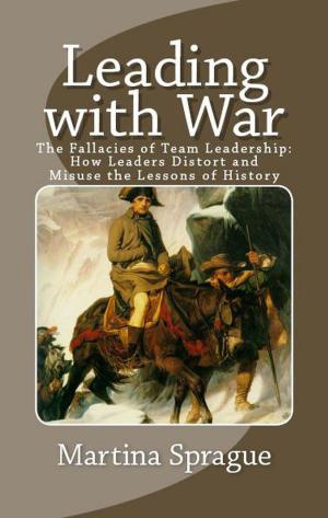 Cover of the book Leading with War: The Fallacies of Team Leadership: How Leaders Distort and Misuse the Lessons of History by Wally Adamchik