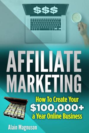 Book cover of Affiliate Marketing: How to Create Your $100,000+ a Year Online Business