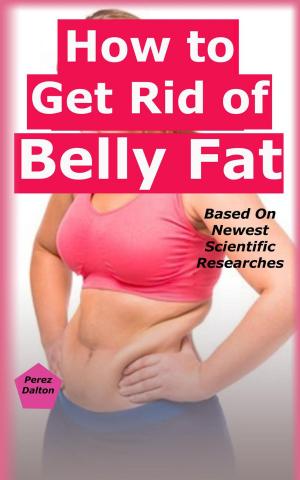 Cover of the book How to Get Rid of Belly Fat: Based On Newest Scientific Researches by Kathy Smith