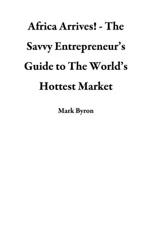 Cover of the book Africa Arrives! - The Savvy Entrepreneur’s Guide to The World’s Hottest Market by D. D'apollonio