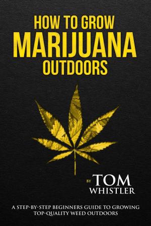 Cover of the book How to Grow Marijuana : Outdoors - A Step-by-Step Beginners Guide to Growing Top-Quality Weed Outdoors by Thomas Ferriere, Joshua Ferriere