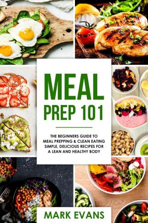Book cover of Meal Prep : 101 - The Beginners Guide to Meal Prepping & Clean Eating - Simple, Delicious Recipes for a Lean and Healthy Body