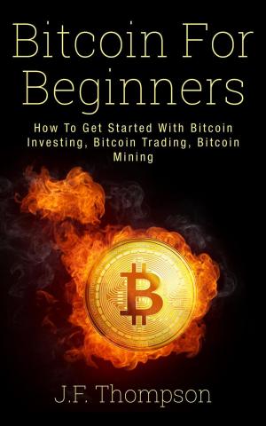 Book cover of Bitcoin For Beginners: How To Get Started With Bitcoin Investing, Bitcoin Trading, Bitcoin Mining