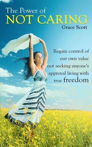 Cover of the book The Power of Not Caring: Regain control of our own value, not seeking anyone’s approval, living with true freedom by Ryllandra Rose
