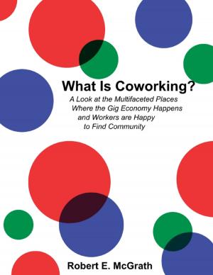 Cover of the book What Is Coworking? - A Look At the Multifaceted Places Where the Gig Economy Happens and Workers Are Happy to Find Community by Roy Gino