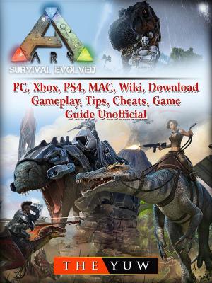 Book cover of Ark Survival Evolved, PC, Xbox, PS4, MAC, Wiki, Download, Gameplay, Tips, Cheats, Game Guide Unofficial