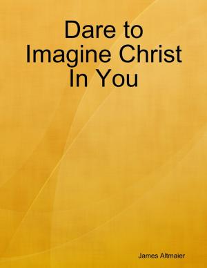 Cover of the book Dare to Imagine Christ In You by Harry. H. Chaudhary
