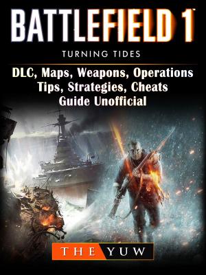 Cover of Battlefield 1 Turning Tides, DLC, Maps, Weapons, Operations, Tips, Strategies, Cheats, Guide Unofficial