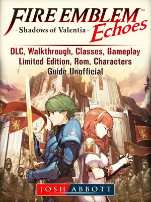 Cover of the book Fire Emblem Echoes Shadows of Valentia, DLC, Walkthrough, Classes, Gameplay, Limited Edition, Rom, Characters, Guide Unofficial by Hse Strategies
