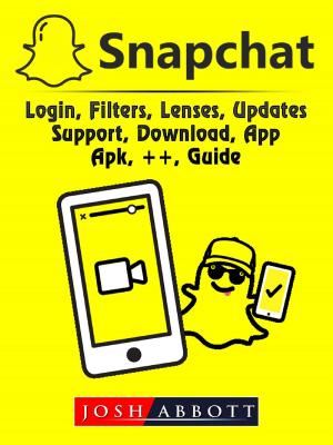 Book cover of Snapchat, Login, Filters, Lenses, Updates, Support, Download, App, Apk, ++, Guide