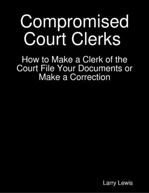 Book cover of Compromised Court Clerks - How to Make a Clerk of the Court File Your Documents or Make a Correction