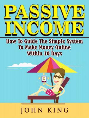 Book cover of Passive Income How To Guide The Simple System To Make Money Online Within 30 Days