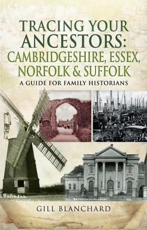 Cover of the book Tracing Your Ancestors: Cambridgeshire, Essex, Norfolk and Suffolk by Anthony Tucker-Jones