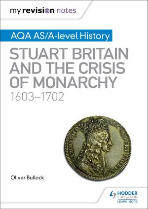 Cover of the book My Revision Notes: AQA AS/A-level History: Stuart Britain and the Crisis of Monarchy, 1603-1702 by Christopher Culpin, Steve Mastin