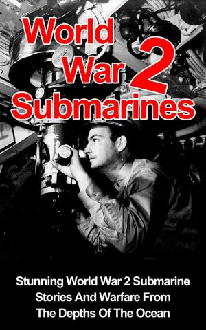 Cover of World War II Submarines: Stunning World War 2 Submarine Stories And Warfare From The Depths Of The Ocean