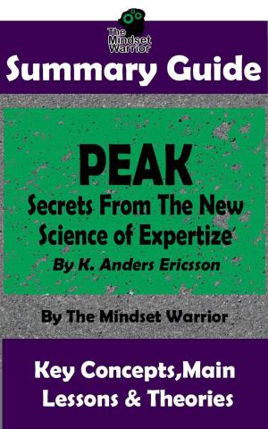 Book cover of Summary Guide: Peak: Secrets from the New Science of Expertise: By K. Anders Ericsson | The Mindset Warrior Summary Guide