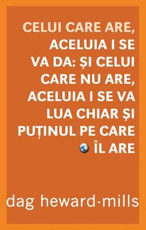 Cover of the book Celui Care Are, Aceluia I Se Va Da: Şi Celui Care Nu Are, Aceluia I Se Va Lua Chiar Şi Puţinul Pe Care Îl Are   by Dag Heward-Mills