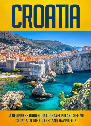 Cover of the book Croatia: A Beginners Guidebook To Traveling And Seeing Croatia To The Fullest And Having Fun! by Old Natural Ways, Evelyn Scott