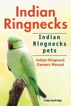 Cover of Indian Ringnecks. Indian Ringnecks pets. Indian Ringneck Owners Manual.