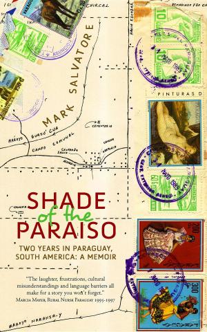 Cover of the book Shade of the Paraiso: Two Years in Paraguay, South America by Dawn Dalton, Shari Green, Denise Jaden