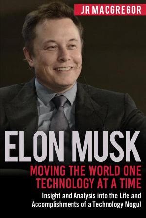 Cover of Elon Musk: Moving the World One Technology at a Time: Insight and Analysis into the Life and Accomplishments of a Technology Mogul
