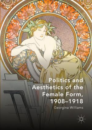 Cover of the book Politics and Aesthetics of the Female Form, 1908-1918 by Angela Stone-MacDonald, Lianna Pizzo, Noah Feldman