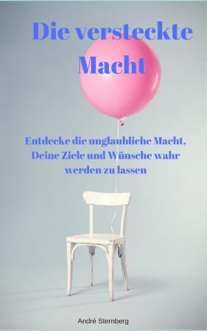 Cover of the book Die versteckte Macht - Entdecke die unglaubliche Macht, Deine Ziele und Wünsche wahr werden zu lassen by Karin Müller