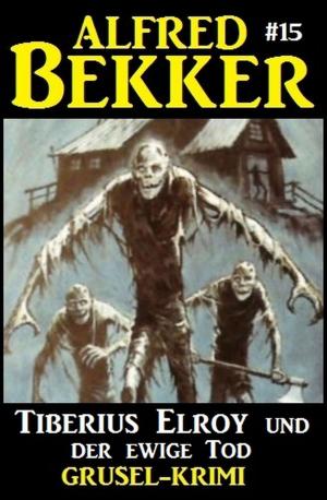 Cover of the book Alfred Bekker Grusel-Krimi #15: Tiberius Elroy und der ewige Tod by Freder van Holk