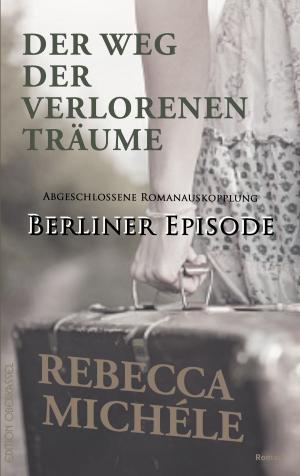 Cover of the book Der Weg der verlorenen Träume - Berliner Episode by Rebecca Michéle