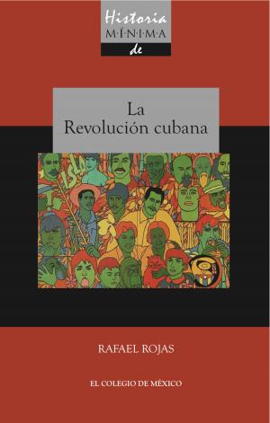 Cover of the book Historia mínima de la revolución cubana by Rebeca Barriga Villanueva, Pedro Martín Butragueño