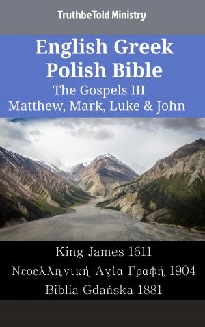 Cover of the book English Greek Polish Bible - The Gospels III - Matthew, Mark, Luke & John by TruthBeTold Ministry, Joern Andre Halseth, Matthew George Easton, American Tract Society, William Wilberforce Rand, Edward Robinson, Roswell D. Hitchcock, Orville James Nave, William Smith, Reuben Archer Torrey, King James