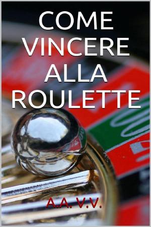 Cover of the book Come vincere alla roulette by Anna Mosca