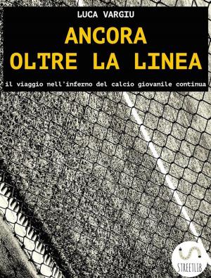 Cover of the book Ancora oltre la linea - il viaggio nell'inferno del calcio giovanile continua by Ivan Ponting