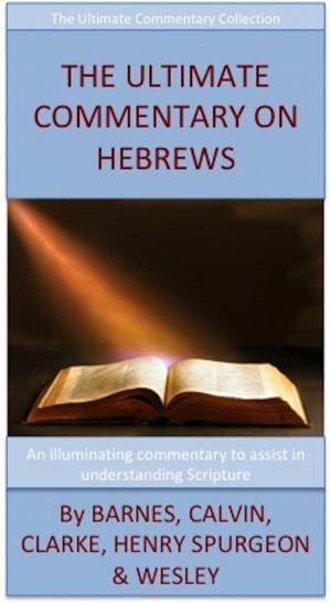 Cover of the book The Ultimate Commentary On Hebrews by Barnes, Calvin, Clarke, Henry, Spurgeon, Wesley