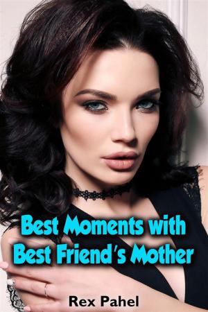 Cover of the book Best Moments with Best Friend’s Mother by Rex Pahel