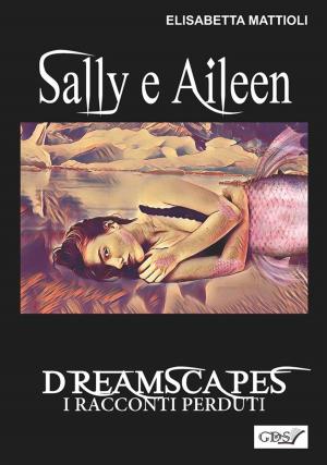 Cover of the book Sally e Aileen- Dreamscapes- I racconti perduti- Volume 29 by Giuseppe Palma