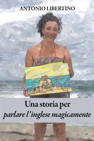 Cover of the book Una storia per parlare l’inglese magicamente by Antonio Miceli