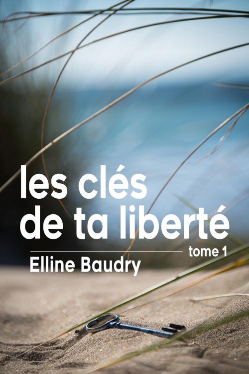 Cover of the book Les clés de ta liberté - Tome 1 by Elline Baudry, Elline Baudry