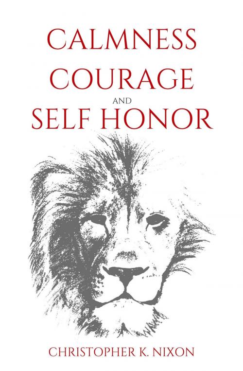 Cover of the book Calmness, Courage, and Self Honor by Christopher K. Nixon, Christopher K. Nixon
