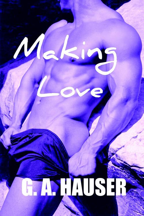 Cover of the book Making Love by G. A. Hauser, The G. A. Hauser Collection, LLC