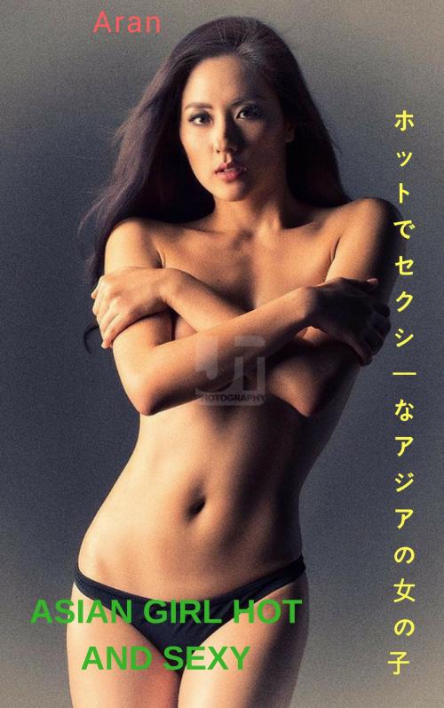 Cover of the book ホットでセクシーなアジアの女の子 - アランAsian girl hot and sexy - Aran by Thang Nguyen, Aran