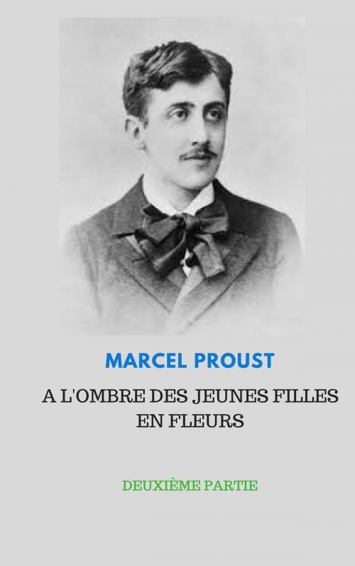 Cover of the book A L'OMBRE DES JEUNES FILLES EN FLEURS DEUXIÈME PARTIE by Marcel Proust, Jwarlal