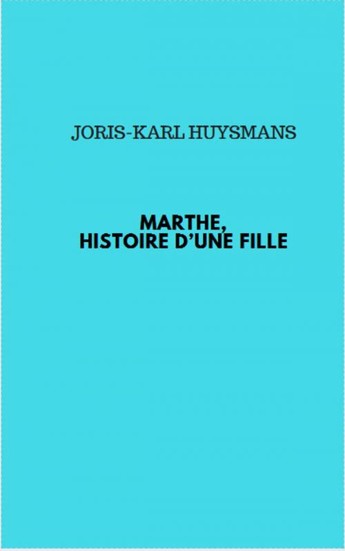 Cover of the book MARTHE, HISTOIRE D’UNE FILLE by JORIS-KARL HUYSMANS, Jwarlal